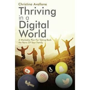 Thriving in a Digital World: A Workable Plan for Taking Back the Reins of Your Family, Paperback - Christina Avallone imagine