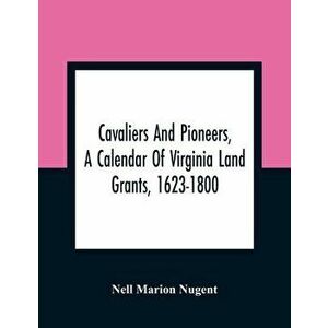 Cavaliers And Pioneers, A Calendar Of Virginia Land Grants, 1623-1800, Paperback - Nell Marion Nugent imagine