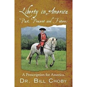 Liberty in America, Past, Present and Future: A Prescription for America, Paperback - Bill Choby imagine