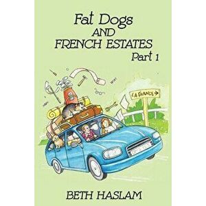 Fat Dogs and French Estates, Part 1, Paperback - Beth Haslam imagine