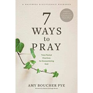 7 Ways to Pray: Time-Tested Practices for Encountering God, Paperback - Amy Boucher Pye imagine