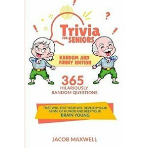 Trivia for Seniors: Random and Funny Edition. 365 Hilariously Random Questions That Will Test Your Wit, Develop Your Sense of Humor and Ke - Jacob Max imagine