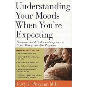 Understanding Your Moods When You're Expecting: Emotions, Mental Health, and Happiness -- Before, During, and After Pregnancy - Lucy J. Puryear imagine
