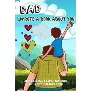 Dad I Wrote A Book About You: 30 Reasons I Love Dad What I Love About Dad By Me Book Personalized Fathers Day Gift - Emil Rana O'Neil imagine