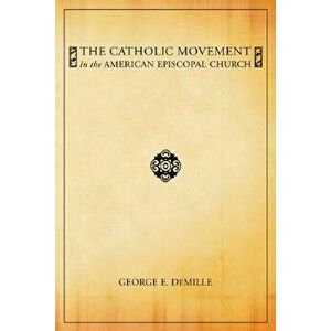The Catholic Movement in the American Episcopal Church, Paperback - George E. DeMille imagine