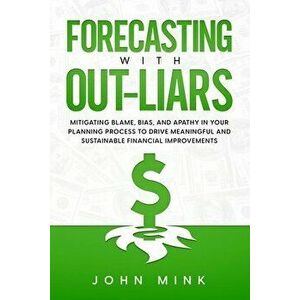 Forecasting With Out-Liars: Mitigating Blame, Bias, and Apathy in Your Planning Process to Drive Meaningful and Sustainable Financial Improvements - J imagine