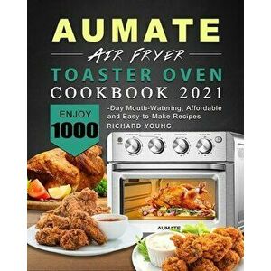 AUMATE Air Fryer Toaster Oven Cookbook 2021: Enjoy 1000-Day Mouth-Watering, Affordable and Easy-to-Make Recipes - Richard Young imagine