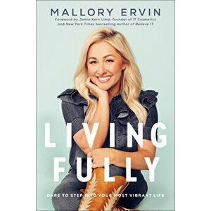 Living Fully: Dare to Step Into Your Most Vibrant Life, Hardcover - Mallory Ervin imagine