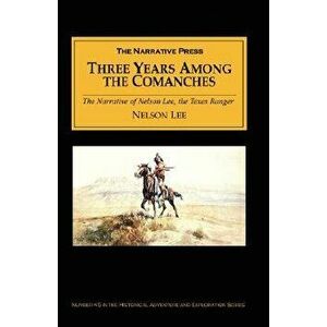 Three Years Among the Comanches: The Narrative of Nelson Lee, the Texas Ranger; Containing a Detailed Account of His Captivity Among the Indians, His imagine