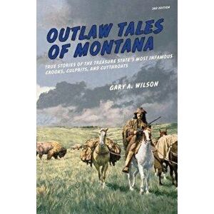 Outlaw Tales of Montana: True Stories Of The Treasure State's Most Infamous Crooks, Culprits, And Cutthroats, Third Edition - Gary A. Wilson imagine