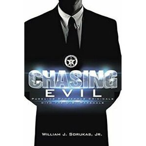 Chasing Evil: Pursuing Dangerous Criminals with the U.S. Marshals, Paperback - Jr. Sorukas, William J. imagine