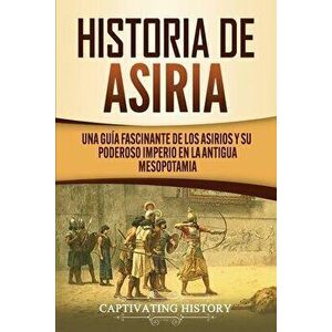 Historia de Asiria: Una guía fascinante de los asirios y su poderoso imperio en la antigua Mesopotamia, Paperback - Captivating History imagine
