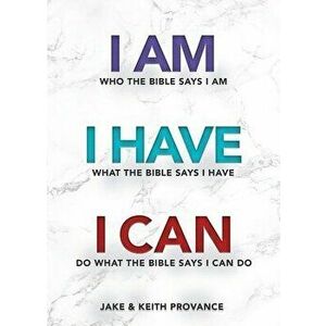 I Am Who the Bible Says I Am, I Have What the Bible Says I Have, I Can Do What the Bible Says I Can Do, Paperback - Jake Provance imagine
