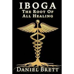 Iboga: The Root of All Healing, Paperback - Daniel Brett imagine