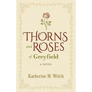Thorns and Roses of Greyfield, Paperback - Katherine M. Welch imagine