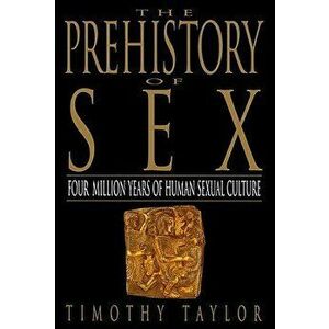 The Prehistory of Sex: Four Million Years of Human Sexual Culture, Paperback - Timothy Taylor imagine