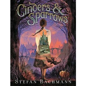 Cinders and Sparrows, Paperback - Stefan Bachmann imagine