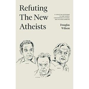 Refuting the New Atheists: A Christian Response to Sam Harris, Christopher Hitchens, and Richard Dawkins, Paperback - Douglas Wilson imagine