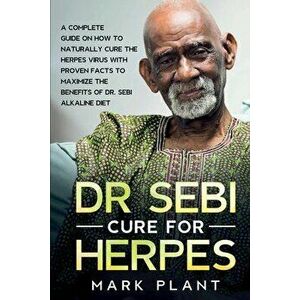Dr. Sebi Cure For Herpes: A Complete Guide on How to Naturally Cure the Herpes Virus with Proven Facts to Maximize the Benefits of Dr. Sebi Alka - Mar imagine