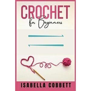 Crochet for Beginners: The Ultimate Easy-to-Follow Guide, With Stitches, Patterns, and Magazine-Style Pictures to Learn Knitting and Crochet - Isabell imagine