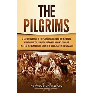 The Pilgrims: A Captivating Guide to the Passengers on Board the Mayflower Who Founded the Plymouth Colony and Their Relationship wi - Captivating His imagine
