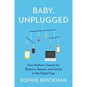 Baby, Unplugged: One Mother's Search for Balance, Reason, and Sanity in the Digital Age, Hardcover - Sophie Brickman imagine