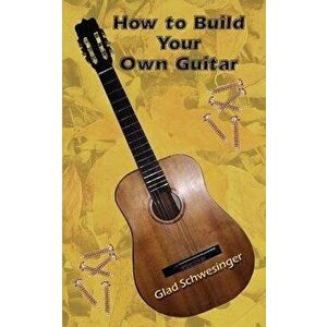 How to Build Your Own Guitar, Paperback - Glad Schwesinger imagine