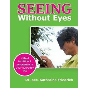 Seeing Without Eyes: Unfold intuition & perception in your everyday life, Paperback - Katharina Friedrich imagine
