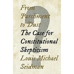 From Parchment to Dust: The Case for Constitutional Skepticism, Hardcover - Louis Michael Seidman imagine