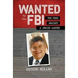 Wanted by the FBI: The Feds against a Jewish Lawyer, Paperback - Arthur Miller imagine