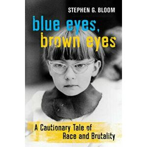 Blue Eyes, Brown Eyes: A Cautionary Tale of Race and Brutality, Hardcover - Stephen G. Bloom imagine