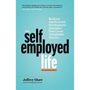 The Self-Employed Life: Business and Personal Development Strategies That Create Sustainable Success, Paperback - Jeffrey Shaw imagine