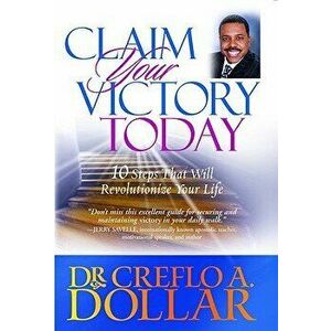 Claim Your Victory Today: 10 Steps That Will Revolutionize Your Life, Paperback - Creflo A. Dollar imagine