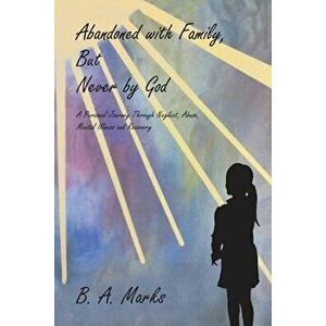 Abandoned with Family, But Never by God: A Personal Journey Through Neglect, Abuse, Mental Illness and Recovery - B. A. Marks imagine