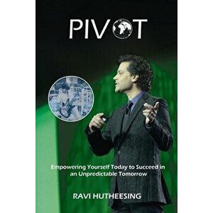 Pivot: Empowering Yourself Today to Succeed in an Unpredictable Tomorrow (Students & Entrepreneurs), Paperback - Ravi Hutheesing imagine