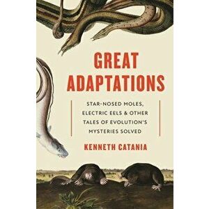 Great Adaptations: Star-Nosed Moles, Electric Eels, and Other Tales of Evolution's Mysteries Solved, Paperback - Kenneth Catania imagine