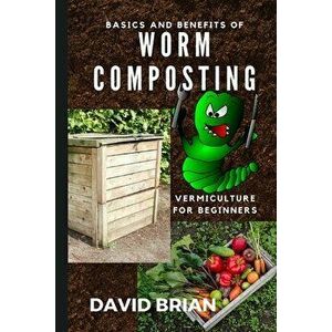Basics and Benefits of Worm Composting: How to Start With Vermiculture, Paperback - David Brian imagine