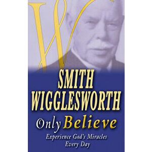 Smith Wigglesworth Only Believe, Paperback - Smith Wigglesworth imagine