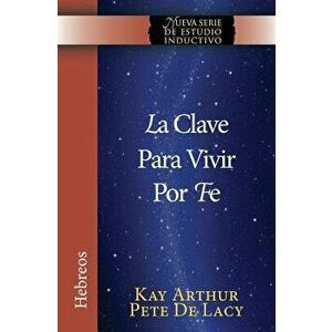La Clave Para Vivir Por Fe / The Key to Living by Faith, Paperback - Kay Arthur imagine