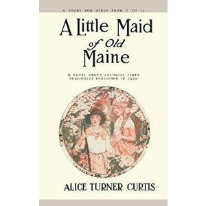 A Little Maid of Old Maine, Paperback - Alice Curtis imagine