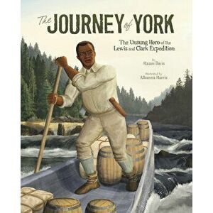 The Journey of York: The Unsung Hero of the Lewis and Clark Expedition, Paperback - Hasan Davis imagine