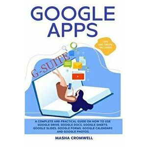 Google Apps and G-suite: A Complete and Practical Guide on How to Use Google Drive, Google Docs, Google Sheets, Google Slides, Google Forms, Go - Mash imagine