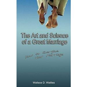 The Art and Science of a Great Marriage: How to Energize Your Marriage, Paperback - Wallace D. Wattles imagine
