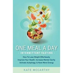 One Meal A Day Intermittent Fasting: How To Lose Weight Effortlessly, Improve Your Health, Increase Mental Clarity, Activate Autophagy, and Have More imagine