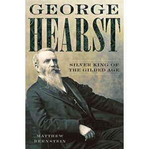 George Hearst: Silver King of the Gilded Age, Paperback - Matthew Bernstein imagine