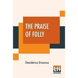 The Praise Of Folly: Translated By John Wilson With An Introduction By Mrs. P. S. Allen, Paperback - Desiderius Erasmus imagine