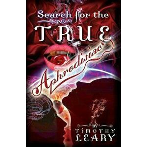 Search for the True Aphrodisiac, Paperback - Timothy Leary imagine