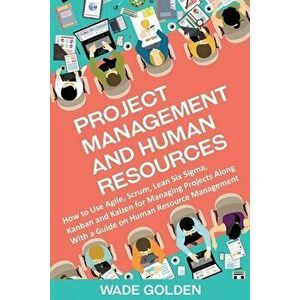 Project Management and Human Resources: How to Use Agile, Scrum, Lean Six Sigma, Kanban and Kaizen for Managing Projects Along with a Guide on Human R imagine