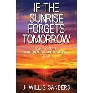 If the Sunrise Forgets Tomorrow, Paperback - J. Willis Sanders imagine