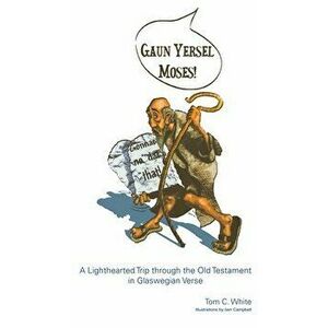 Gaun Yersel Moses!: A Lighthearted Trip through the Old Testament in Glaswegian Verse, Paperback - Tom C. White imagine
